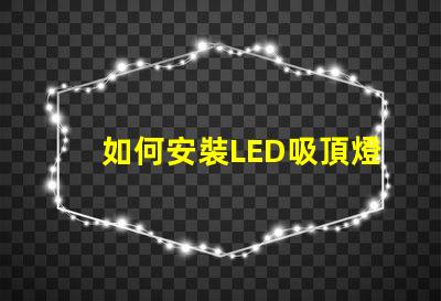 如何安裝LED吸頂燈簡單步驟助您輕松上手