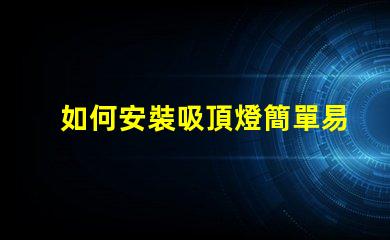 如何安裝吸頂燈簡單易懂的吸頂燈安裝指南