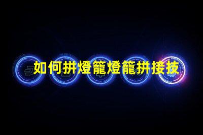 如何拼燈籠燈籠拼接技巧及注意事項解析