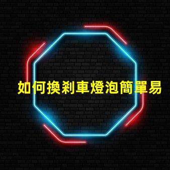 如何換剎車燈泡簡單易懂的替換步驟解析