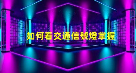 如何看交通信號燈掌握交通規則的關鍵技巧