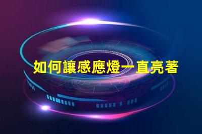 如何讓感應燈一直亮著探尋固定模式的最佳設置