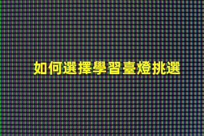 如何選擇學習臺燈挑選高效學習燈具的實用指南