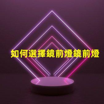如何選擇鏡前燈鏡前燈選購技巧與常見誤區解析