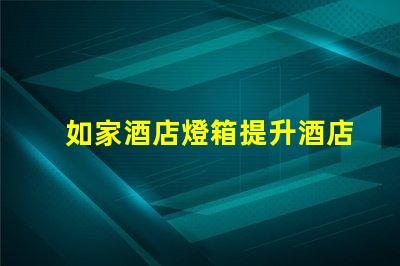 如家酒店燈箱提升酒店形象的燈箱設計技巧