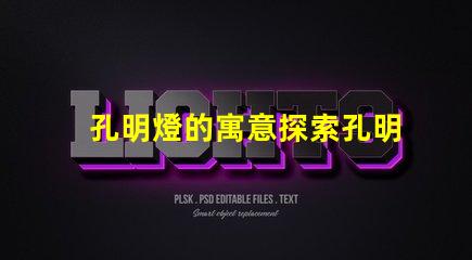 孔明燈的寓意探索孔明燈背后的文化象征與祝福