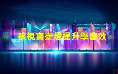 孩視寶臺燈提升學習效果的護眼新選擇