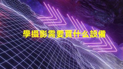 學攝影需要買什么設備攝影初學者必備設備清單