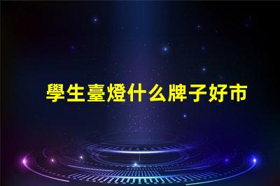 學生臺燈什么牌子好市場上最受歡迎的學生臺燈品牌解析