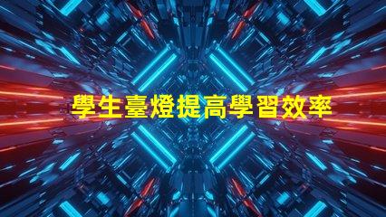 學生臺燈提高學習效率的必備工具