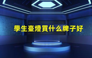 學生臺燈買什么牌子好優質學生臺燈品牌推薦
