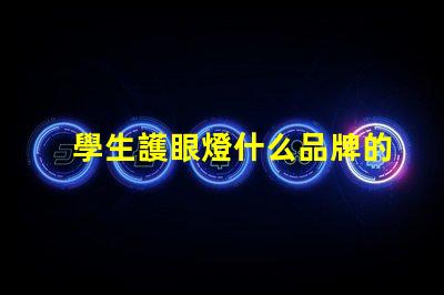 學生護眼燈什么品牌的好護眼燈品牌選擇指南,幫助減輕眼睛疲勞