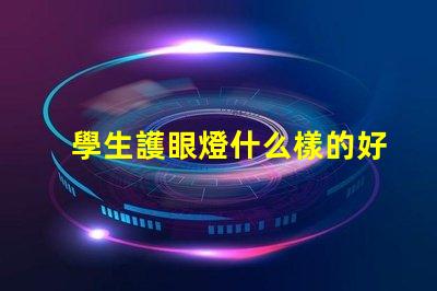 學生護眼燈什么樣的好選擇護眼燈的重要標準解析