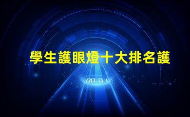 學生護眼燈十大排名護眼燈市場趨勢與選擇指南