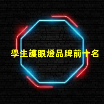 學生護眼燈品牌前十名護眼燈品牌排名與特點揭秘