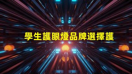 學生護眼燈品牌選擇護眼燈的最佳品牌推薦