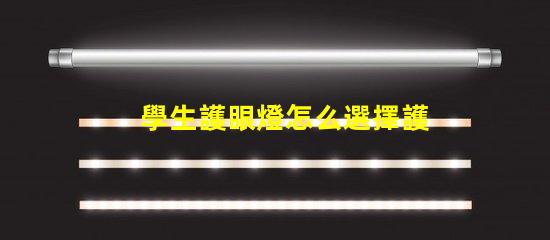 學生護眼燈怎么選擇護眼燈選購技巧與注意事項