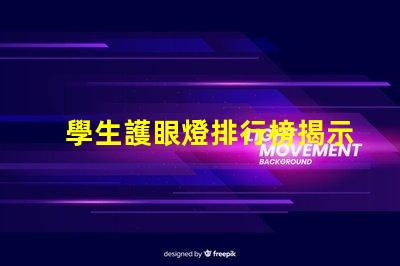 學生護眼燈排行榜揭示市場上最受歡迎的護眼燈選擇