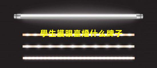 學生護眼臺燈什么牌子比較好優質護眼燈具推薦與對比