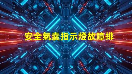 安全氣囊指示燈故障排查與解決方案指南