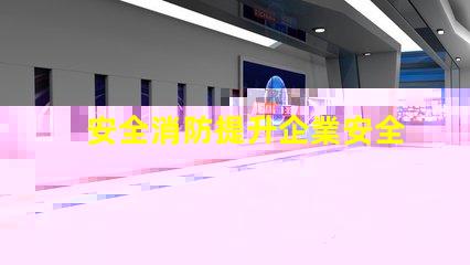 安全消防提升企業安全防護的關鍵策略