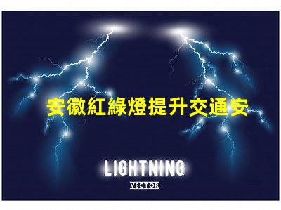 安徽紅綠燈提升交通安全的智能信號系統