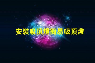 安裝吸頂燈簡易吸頂燈安裝技巧揭秘