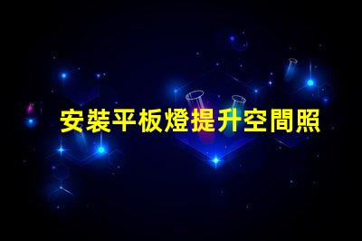 安裝平板燈提升空間照明效果的最佳選擇