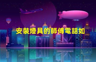 安裝燈具的師傅電話如何找到可靠的燈具安裝師傅聯系方式
