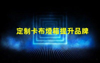 定制卡布燈箱提升品牌形象的照明解決方案