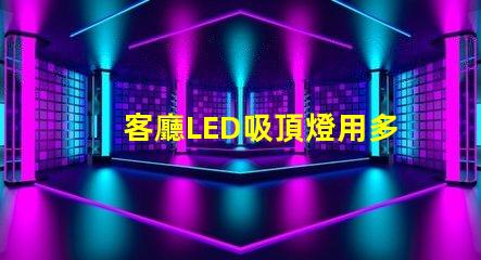 客廳LED吸頂燈用多少瓦選擇合適功率的實用指南