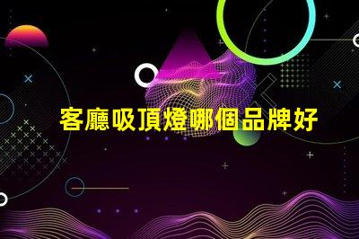 客廳吸頂燈哪個品牌好優質品牌推薦與對比分析