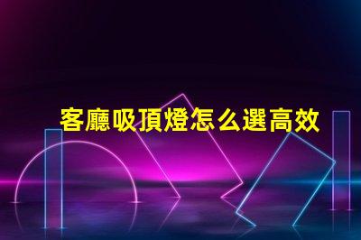 客廳吸頂燈怎么選高效照明與美觀設計的完美平衡