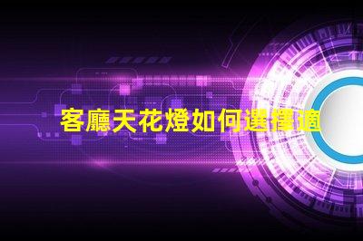 客廳天花燈如何選擇適