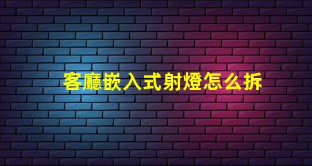 客廳嵌入式射燈怎么拆簡單易懂的拆卸指南