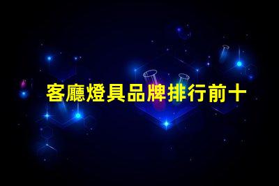 客廳燈具品牌排行前十名揭示市場上最受歡迎的選擇