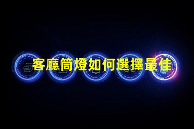 客廳筒燈如何選擇最佳照明提升家居氛圍