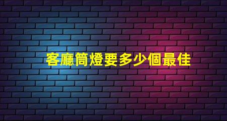 客廳筒燈要多少個最佳照明配置與布局分析