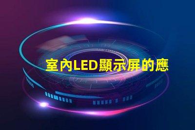 室內LED顯示屏的應用價值有多大揭示室內LED顯示屏的商業潛力