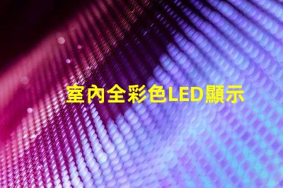室內全彩色LED顯示屏提升品牌形象的絕佳選擇嗎