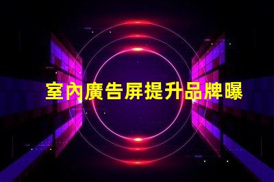 室內廣告屏提升品牌曝光率的最佳選擇