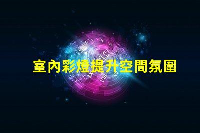 室內彩燈提升空間氛圍的絕佳選擇