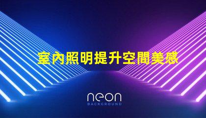室內照明提升空間美感的最佳選擇