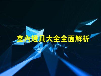 室內燈具大全全面解析各類室內照明選擇
