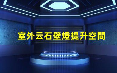 室外云石壁燈提升空間美感的照明選擇,值得投資嗎