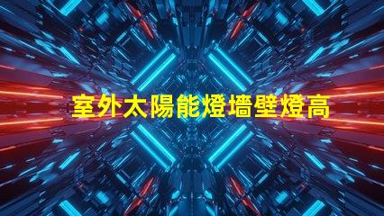 室外太陽能燈墻壁燈高效節能的智能照明解決方案