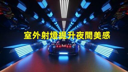 室外射燈提升夜間美感的照明解決方案