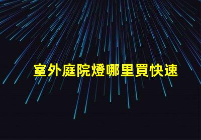 室外庭院燈哪里買快速獲取高品質庭院燈的渠道