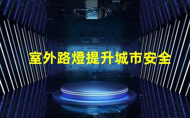 室外路燈提升城市安全性的新選擇