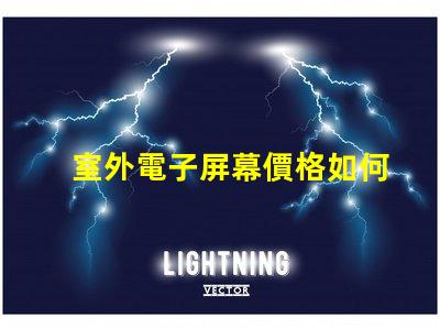 室外電子屏幕價格如何選擇性價比最高的屏幕